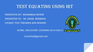 test equating using irt
Presented by: Muhammad Munsif
Presented to: Dr. nasir mehmood
COURSE: test theories and designs
M.Phil. education (Evening 2019-2021)
munsifsail@gmail.com
 