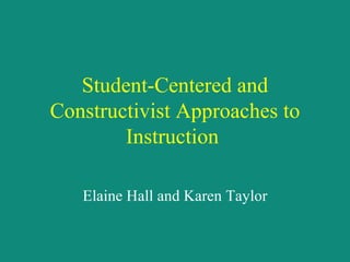 Student-Centered and Constructivist Approaches to Instruction   Elaine Hall and Karen Taylor 