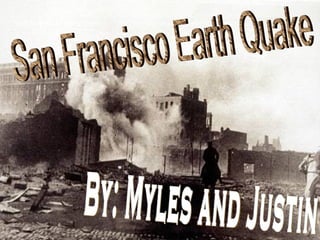 San Francisco Earth Quake By: Myles and Justin 