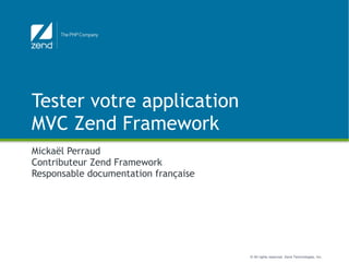 Tester votre application MVC Zend Framework Mickaël Perraud Contributeur Zend Framework Responsable documentation française 