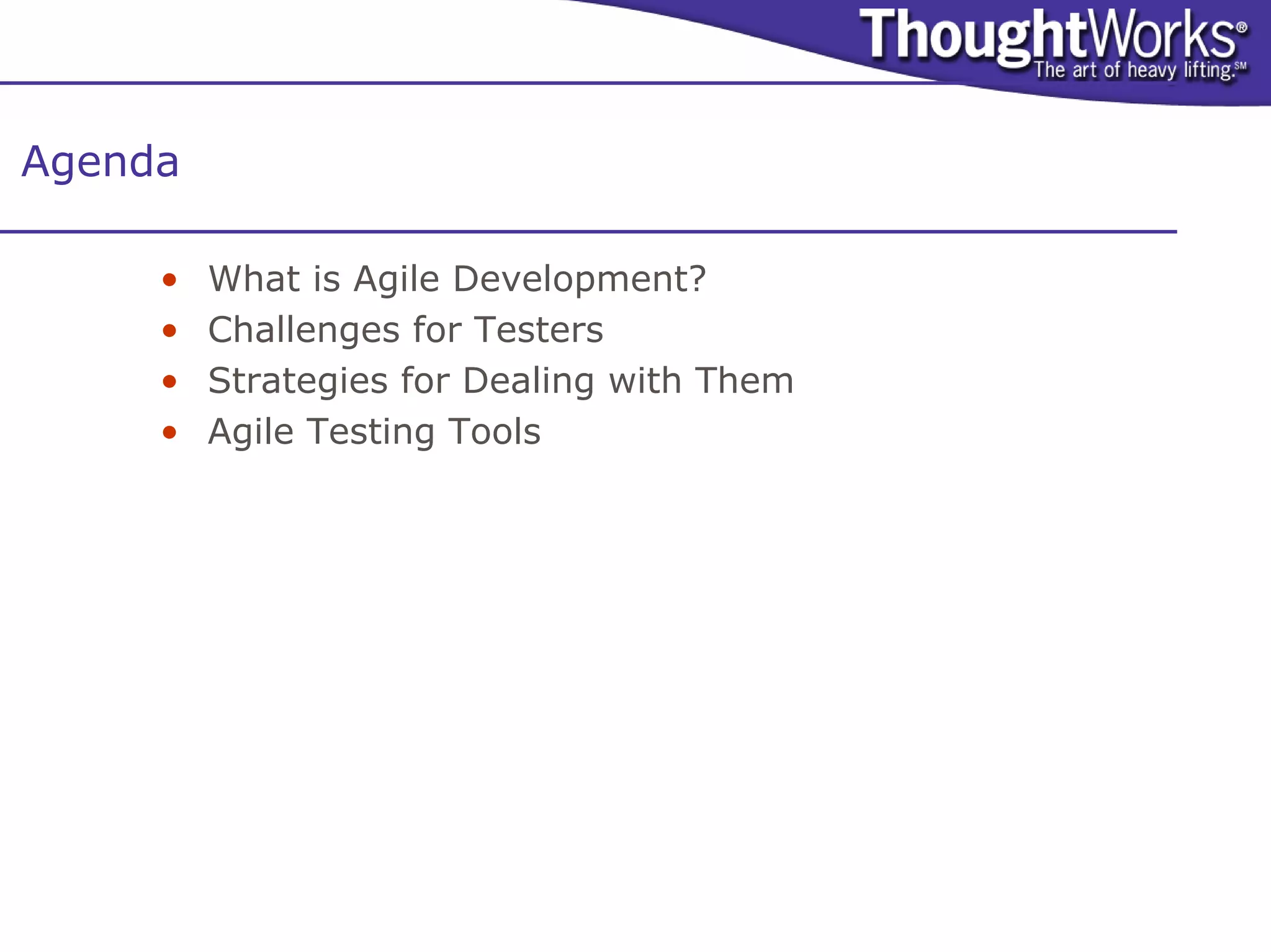 Agenda

     •   What is Agile Development?
     •   Challenges for Testers
     •   Strategies for Dealing with Them
     •   Agile Testing Tools
 