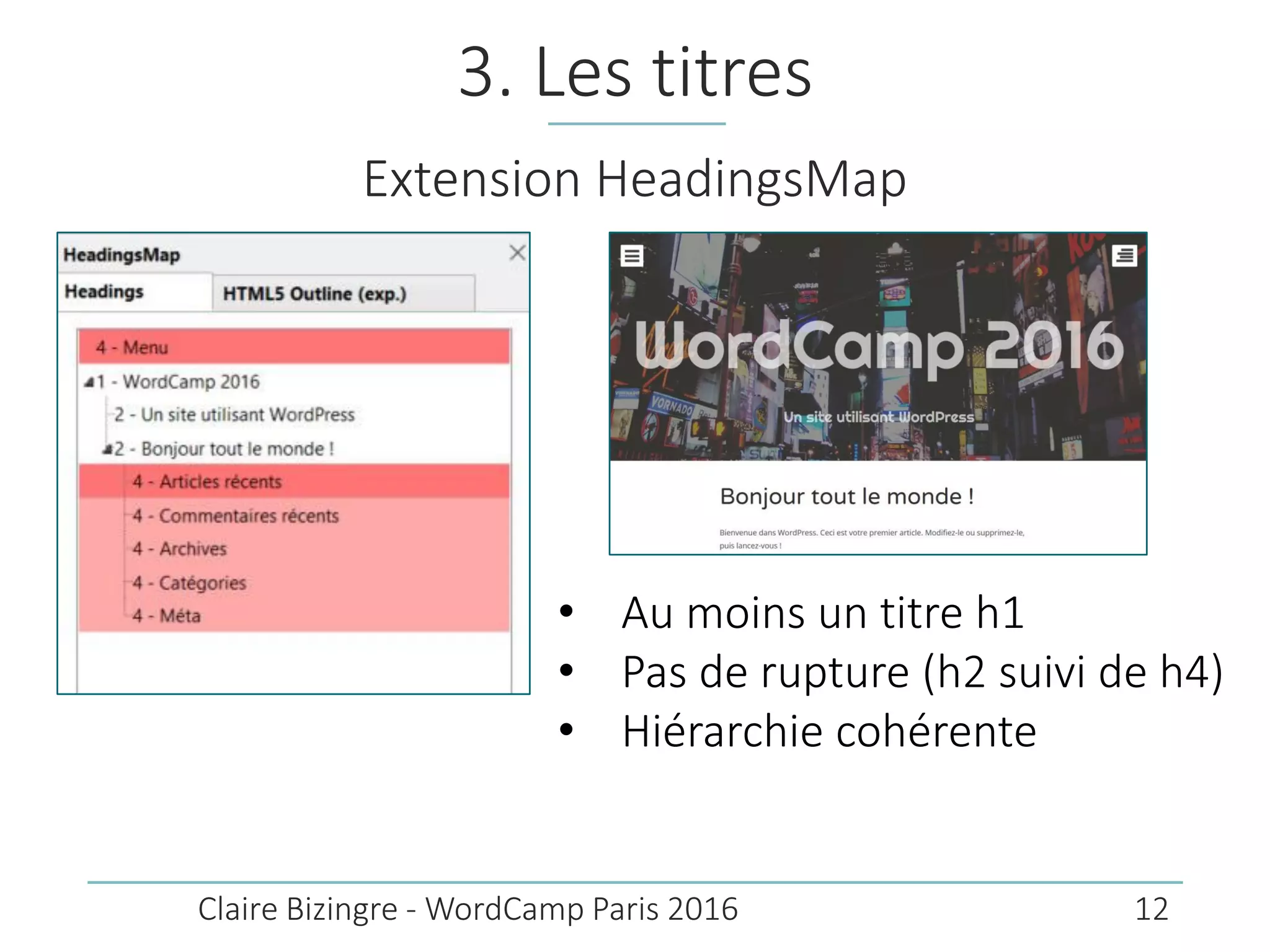 3. Les titres
Claire Bizingre - WordCamp Paris 2016
Extension HeadingsMap
• Au moins un titre h1
• Pas de rupture (h2 suivi de h4)
• Hiérarchie cohérente
12
 