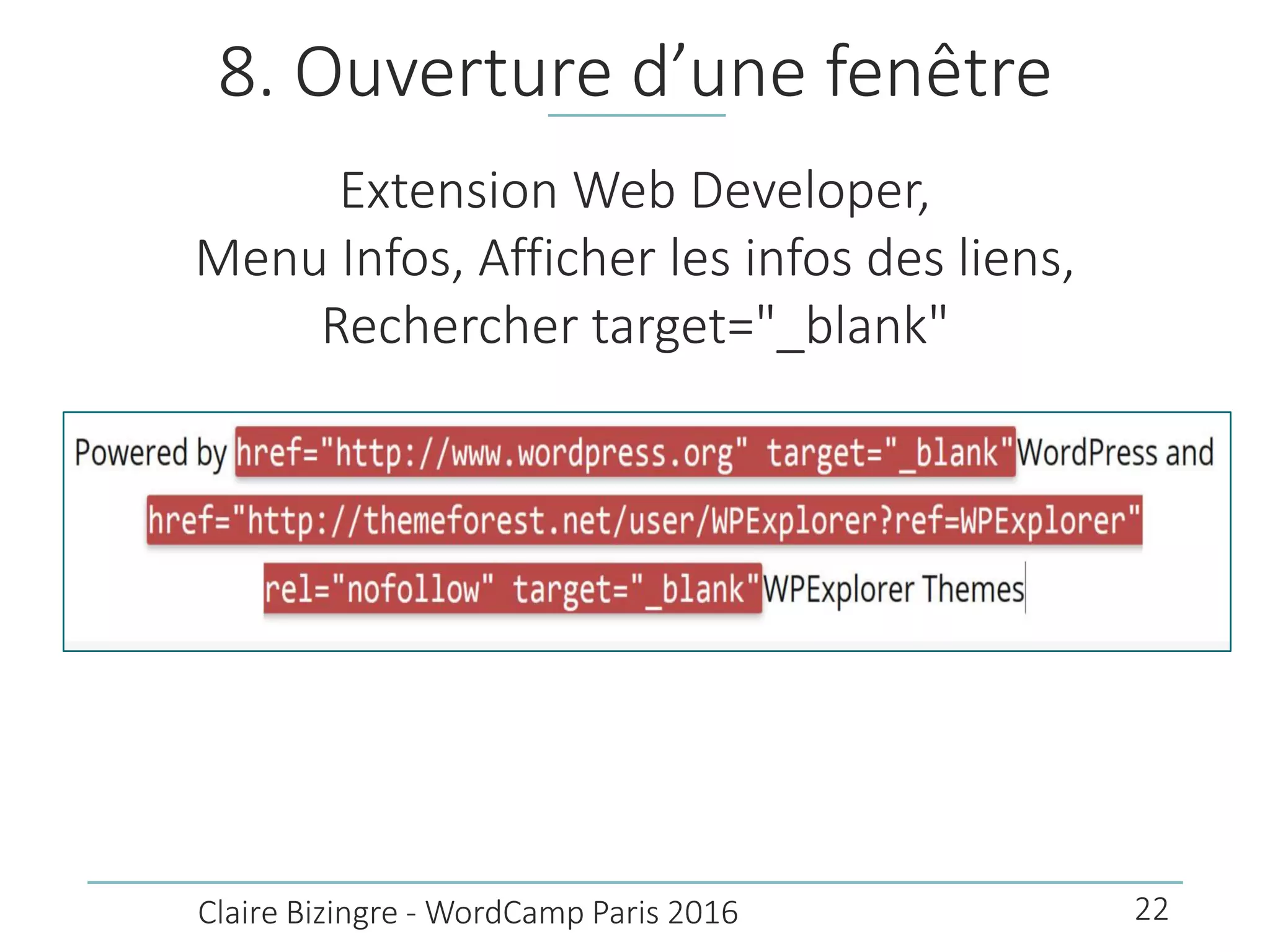 8. Ouverture d’une fenêtre
Extension Web Developer,
Menu Infos, Afficher les infos des liens,
Rechercher target="_blank"
Claire Bizingre - WordCamp Paris 2016 22
 