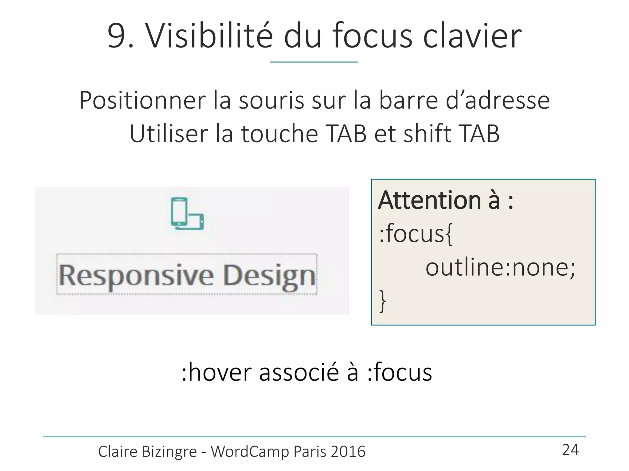 9. Visibilité du focus clavier
Positionner la souris sur la barre d’adresse
Utiliser la touche TAB et shift TAB
Claire Bizingre - WordCamp Paris 2016
Attention à :
:focus{
outline:none;
}
:hover associé à :focus
24
 
