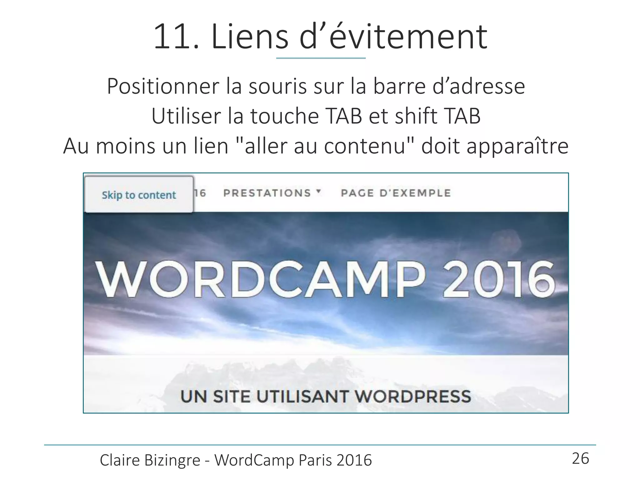 11. Liens d’évitement
Positionner la souris sur la barre d’adresse
Utiliser la touche TAB et shift TAB
Au moins un lien "aller au contenu" doit apparaître
Claire Bizingre - WordCamp Paris 2016 26
 