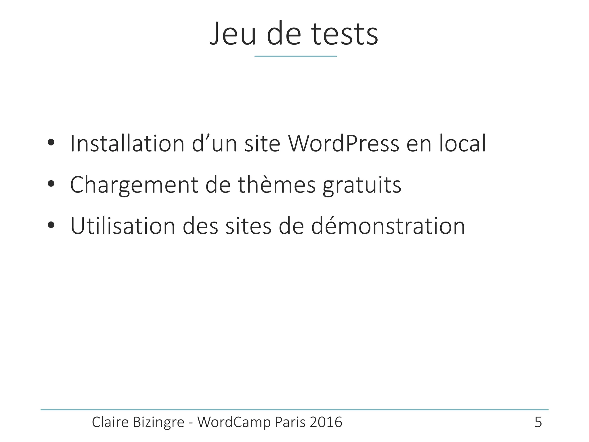 Jeu de tests
• Installation d’un site WordPress en local
• Chargement de thèmes gratuits
• Utilisation des sites de démonstration
Claire Bizingre - WordCamp Paris 2016 5
 