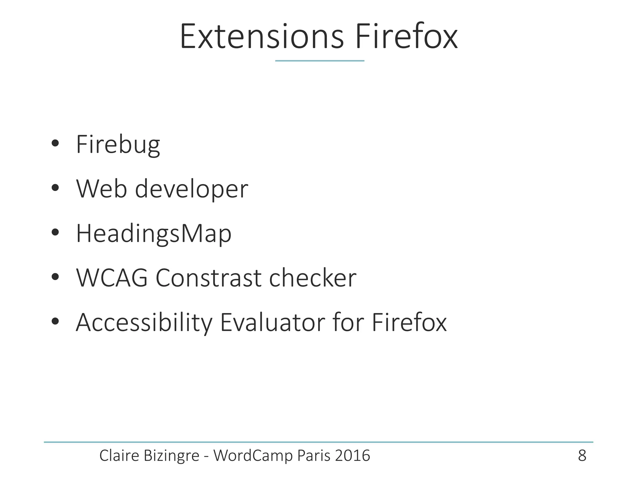 Extensions Firefox
• Firebug
• Web developer
• HeadingsMap
• WCAG Constrast checker
• Accessibility Evaluator for Firefox
Claire Bizingre - WordCamp Paris 2016 8
 