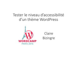 Tester le niveau d’accessibilité
d’un thème WordPress
Claire
Bizingre
 