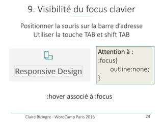 9. Visibilité du focus clavier
Positionner la souris sur la barre d’adresse
Utiliser la touche TAB et shift TAB
Claire Biz...