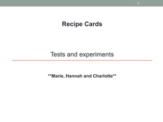 1




      Recipe Cards



 Tests and experiments


**Marie, Hannah and Charlotte**
 