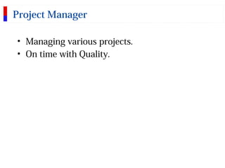 Project Manager
• Managing various projects.
• On time with Quality.
 