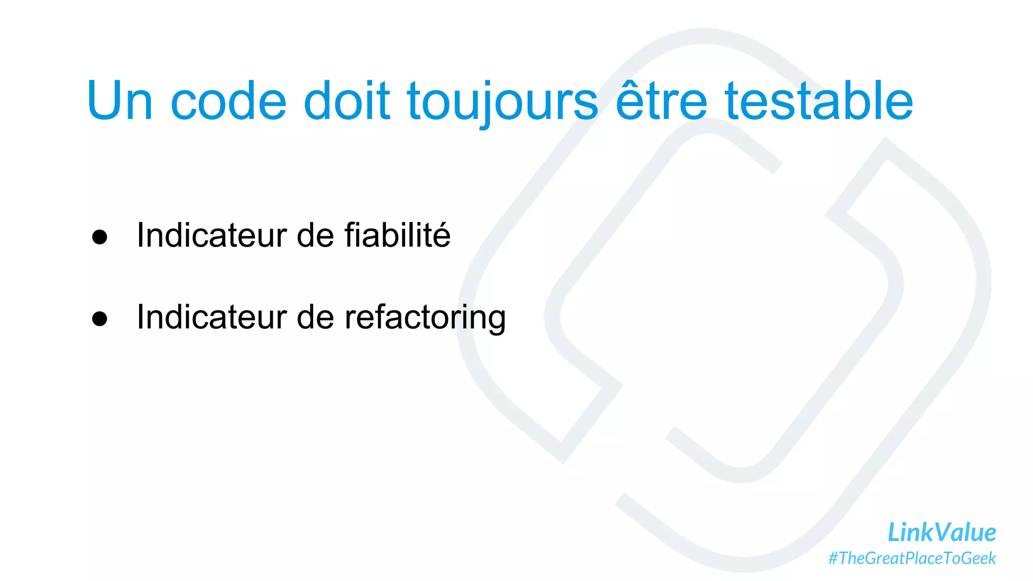 LinkValue
#TheGreatPlaceToGeek
Un code doit toujours être testable
● Indicateur de fiabilité
● Indicateur de refactoring
 