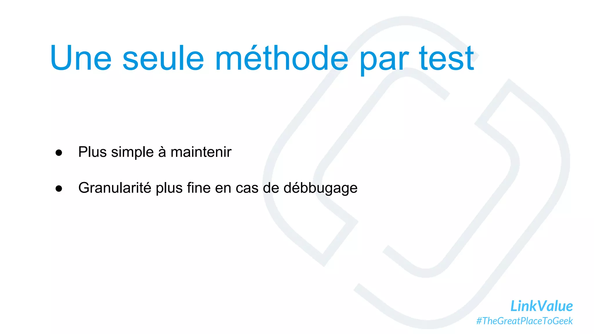 LinkValue
#TheGreatPlaceToGeek
Une seule méthode par test
● Plus simple à maintenir
● Granularité plus fine en cas de débbugage
 