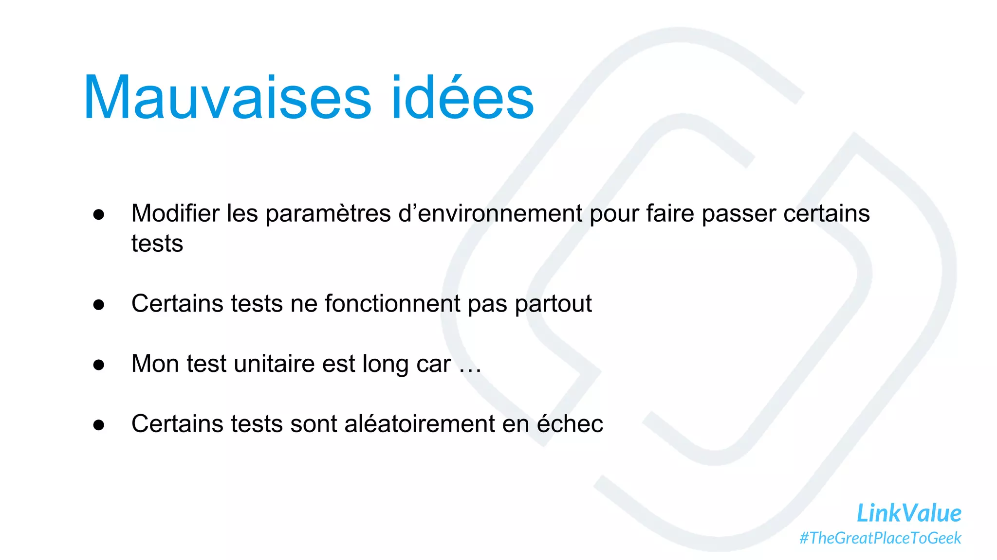 LinkValue
#TheGreatPlaceToGeek
Mauvaises idées
● Modifier les paramètres d’environnement pour faire passer certains
tests
● Certains tests ne fonctionnent pas partout
● Mon test unitaire est long car …
● Certains tests sont aléatoirement en échec
 