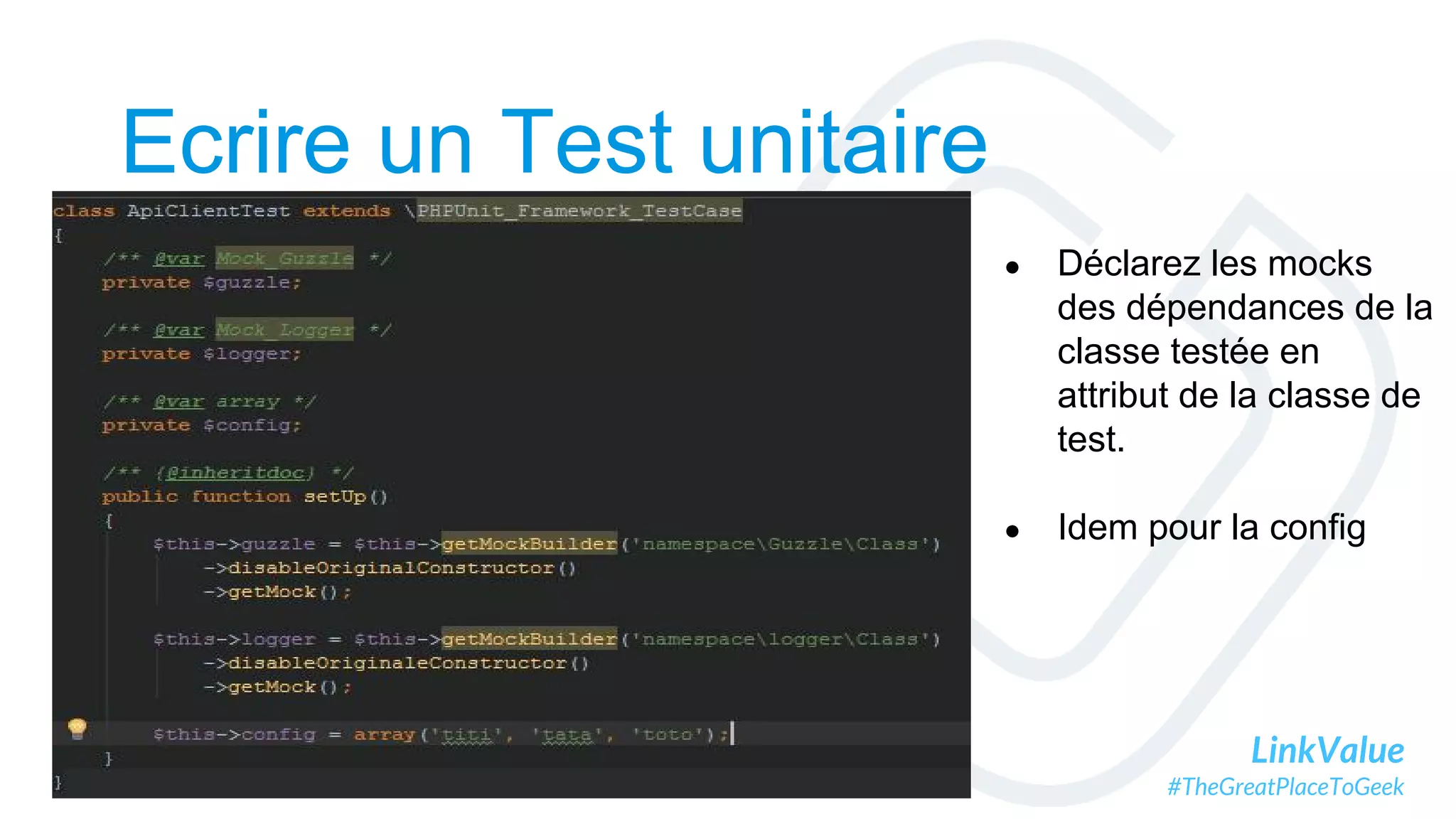 LinkValue
#TheGreatPlaceToGeek
Ecrire un Test unitaire
● Déclarez les mocks
des dépendances de la
classe testée en
attribut de la classe de
test.
● Idem pour la config
 
