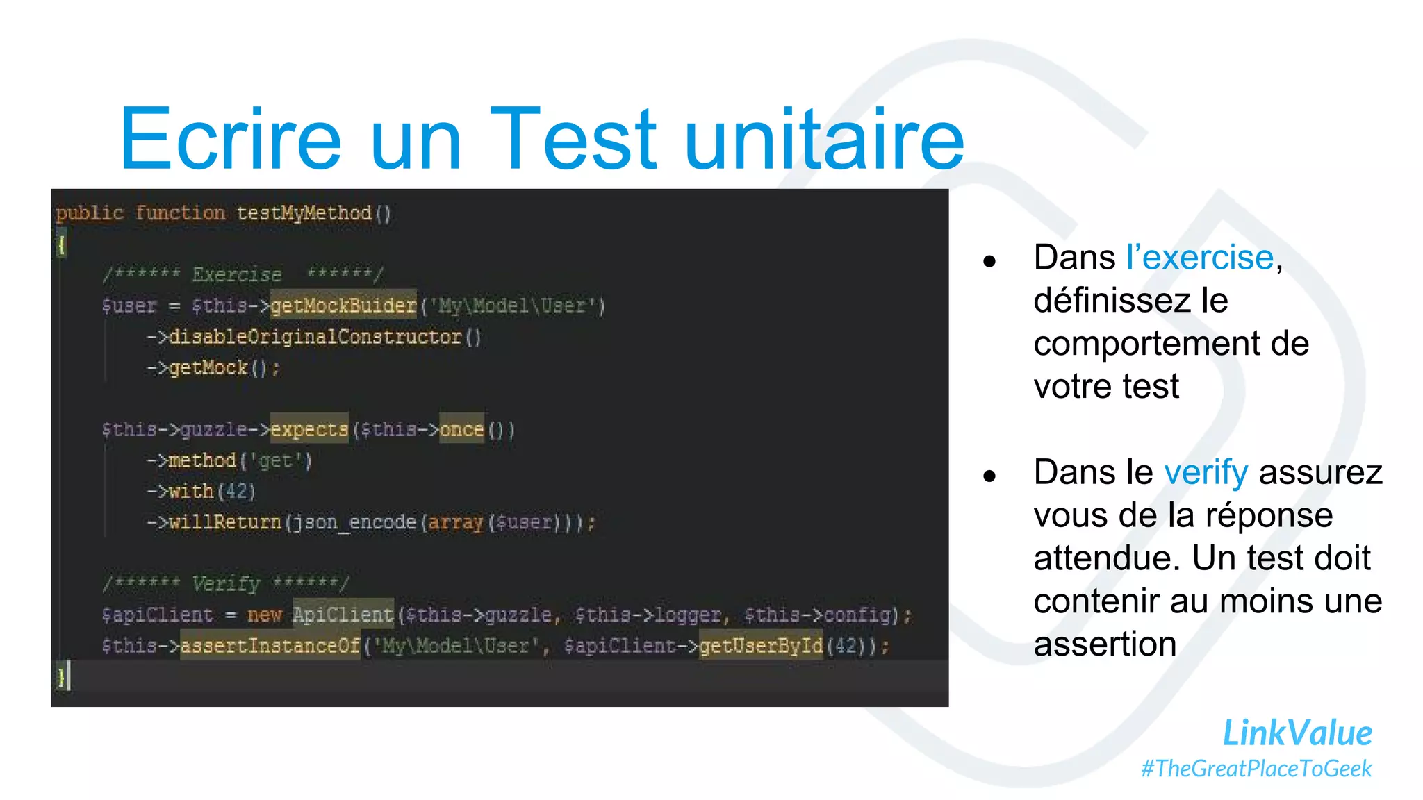 LinkValue
#TheGreatPlaceToGeek
Ecrire un Test unitaire
● Dans l’exercise,
définissez le
comportement de
votre test
● Dans le verify assurez
vous de la réponse
attendue. Un test doit
contenir au moins une
assertion
 