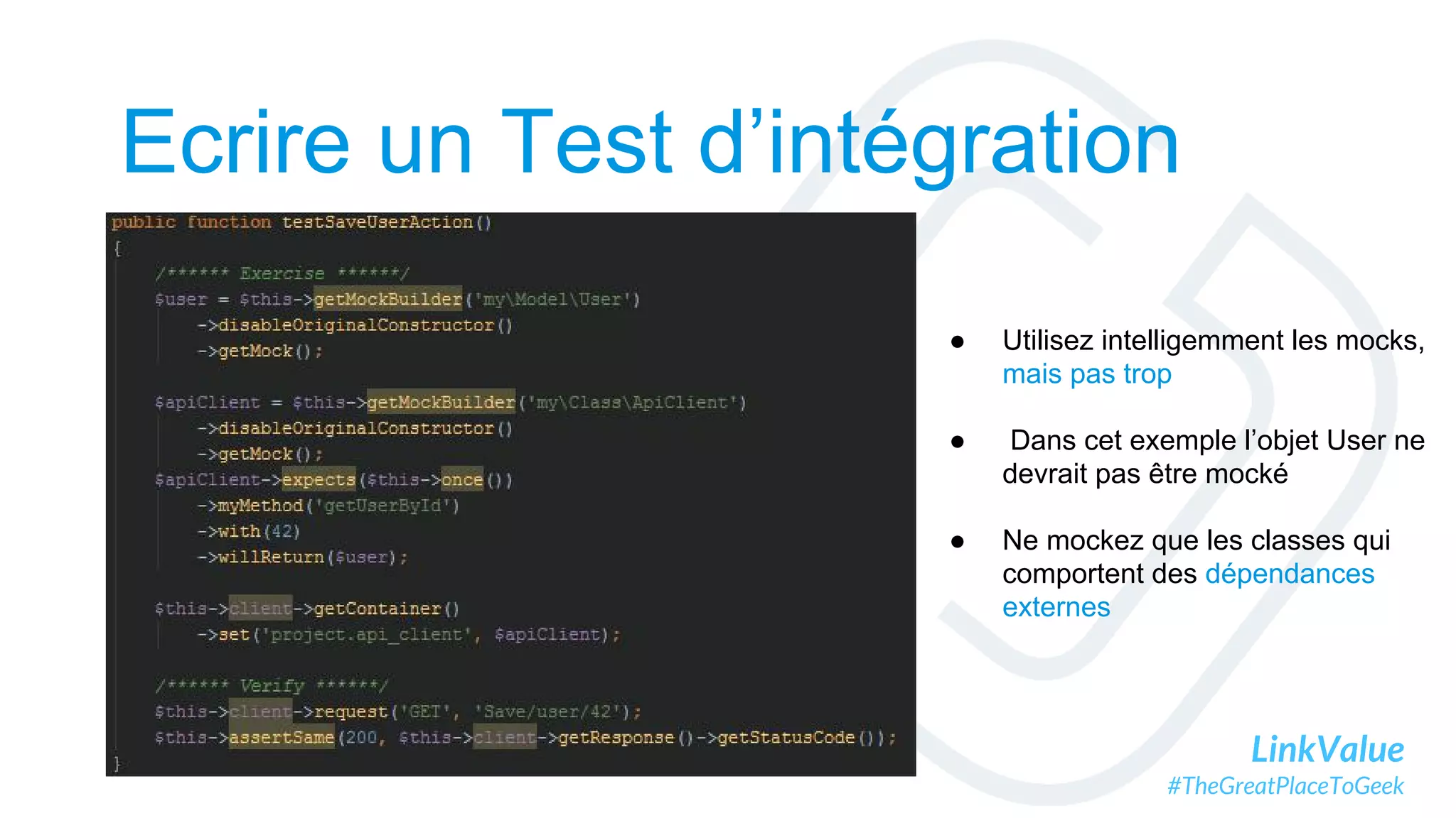 LinkValue
#TheGreatPlaceToGeek
Ecrire un Test d’intégration
● Utilisez intelligemment les mocks,
mais pas trop
● Dans cet exemple l’objet User ne
devrait pas être mocké
● Ne mockez que les classes qui
comportent des dépendances
externes
 