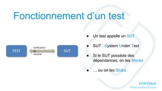 LinkValue
#TheGreatPlaceToGeek
Fonctionnement d’un test
● Un test appelle un SUT
● SUT : System Under Test
● Si le SUT possède des
dépendances, on les Mocks
● … ou on les Stubs
 