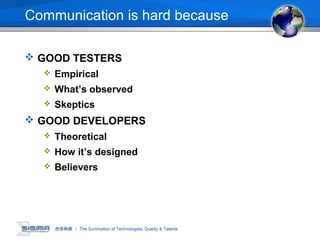 Communication is hard because
 GOOD TESTERS
 Empirical
 What’s observed
 Skeptics
 GOOD DEVELOPERS
 Theoretical
 How it’s designed
 Believers
 