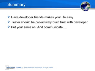 Summary
 Have developer friends makes your life easy
 Tester should be pro-actively build trust with developer
 Put your smile on! And communicate….
 