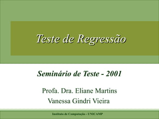 Teste de Regressão Seminário de Teste - 2001 Profa. Dra. Eliane Martins Vanessa Gindri Vieira  