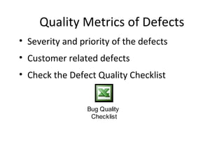 Quality Metrics of Defects
• Severity and priority of the defects
• Customer related defects
• Check the Defect Quality Checklist
Bug Quality
Checklist
 