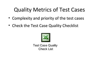 Quality Metrics of Test Cases
• Complexity and priority of the test cases
• Check the Test Case Quality Checklist
Test Case Quality
Check List
 