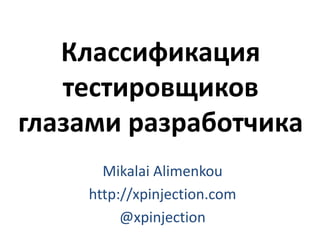 Классификация 
тестировщиков 
глазами разработчика 
Mikalai Alimenkou 
http://xpinjection.com 
@xpinjection 
 
