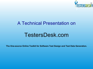 A Technical Presentation on TestersDesk.com The One-source Online Toolkit for Software Test Design and Test Data Generation. 