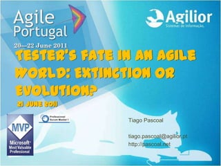 Tester’s fate in an Agile World: Extinction or Evolution? 21 June 2011 Tiago Pascoal tiago.pascoal@agilior.pt http://pascoal.net 