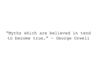 “Myths which are believed in tend
to become true.” ~ George Orwell
 