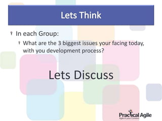 In each Group:
What are the 3 biggest issues your facing today,
with you development process?
Lets Discuss
 