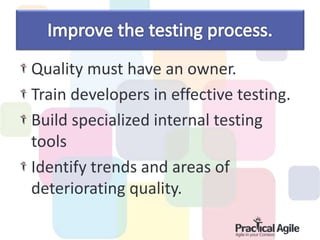 Quality must have an owner.
Train developers in effective testing.
Build specialized internal testing
tools
Identify trends and areas of
deteriorating quality.
 