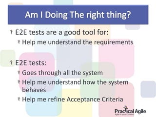 E2E tests are a good tool for:
Help me understand the requirements
E2E tests:
Goes through all the system
Help me understand how the system
behaves
Help me refine Acceptance Criteria
 