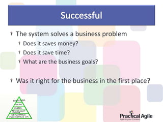 The system solves a business problem
Does it saves money?
Does it save time?
What are the business goals?
Was it right for the business in the first place?
 