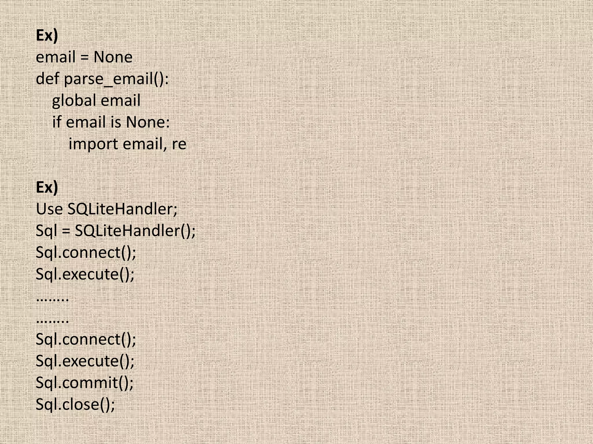 Ex)
email = None
def parse_email():
  global email
  if email is None:
     import email, re

Ex)
Use SQLiteHandler;
Sql = SQLiteHandler();
Sql.connect();
Sql.execute();
……..
……..
Sql.connect();
Sql.execute();
Sql.commit();
Sql.close();
 
