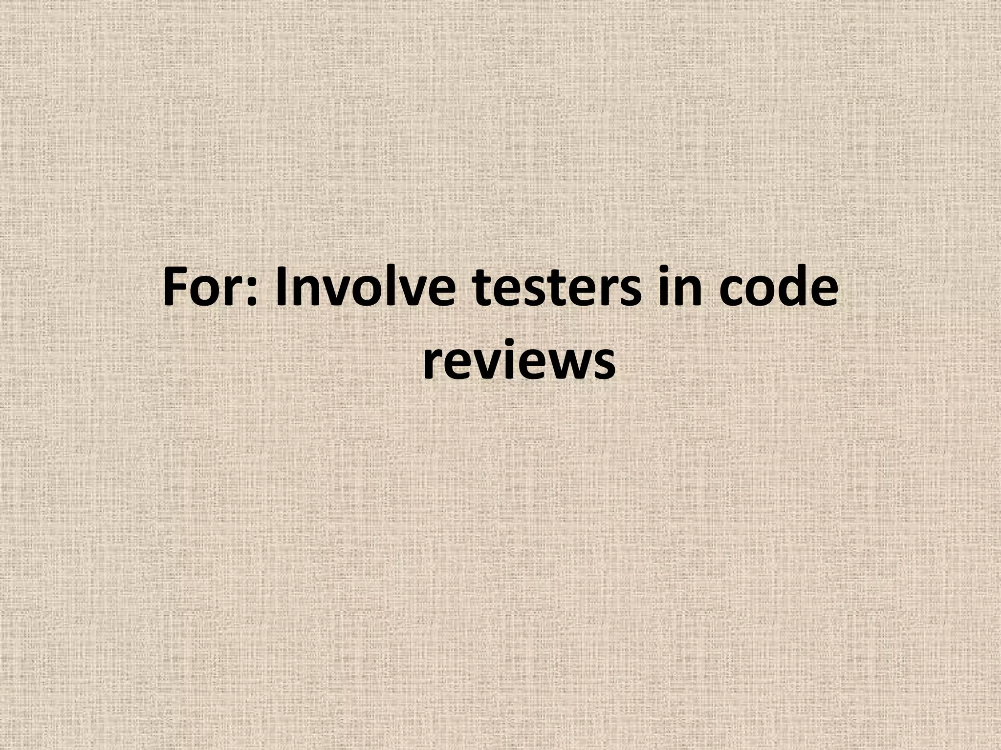 For: Involve testers in code
           reviews
 