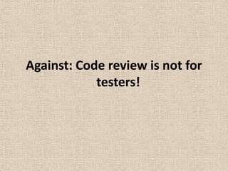 Against: Code review is not for
            testers!
 