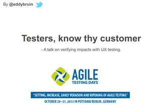 By @eddybruin

Testers, know thy customer
- A talk on verifying impacts with UX testing.

 