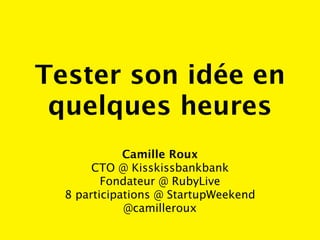 Tester son idée en
 quelques heures
             Camille Roux
       CTO @ Kisskissbankbank
         Fondateur @ RubyLive
  8 participations @ StartupWeekend
             @camilleroux
 