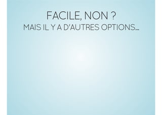 FACILE, NON ?
MAIS IL Y A D'AUTRES OPTIONS...

 