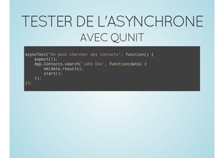 TESTER DE L'ASYNCHRONE
AVEC QUNIT
aycet"npu cece dscnat" fnto( {
snTs(O et hrhr e otcs, ucin)
epc()
xet1;
ApCnat.erh'onDe,fnto(aa {
p.otcssac(Jh o' ucindt)
o(aarsls;
kdt.eut)
sat)
tr(;
};
)
};
)

 