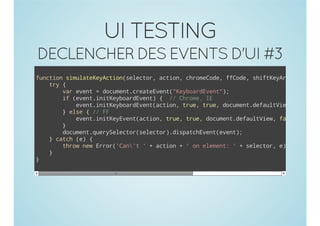 UI TESTING
DECLENCHER DES EVENTS D'UI #3
fnto smltKycinslco,ato,crmCd,fCd,siteAg {
ucin iuaeeAto(eetr cin hoeoe foe hfKyr)
ty{
r
vreet=dcmn.raevn(KyorEet)
a vn
ouetcetEet"ebadvn";
i (vn.ntebadvn){ / Crm,I
f eetiiKyorEet
/ hoe E
eetiiKyorEetato,tu,tu,dcmn.ealVe,
vn.ntebadvn(cin re re ouetdfutiw
crmCd,0 ",fle ")
hoeoe , " as, ";
}es {/ F
le
/ F
eetiiKyvn(cin tu,tu,dcmn.ealVe,fle
vn.nteEetato, re re ouetdfutiw as,
fle siteAg fle fCd,0;
as, hfKyr, as, foe )
}
dcmn.urSlco(eetr.ipthvn(vn)
ouetqeyeetrslco)dsacEeteet;
}cth(){
ac e
trwnwErr'at'+ato +'o eeet '+slco,e;
ho e ro(Cn'
cin
n lmn:
eetr )
}
}

 