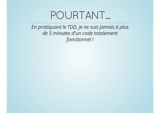 POURTANT...
En pratiquant le TDD, je ne suis jamais à plus
de 5 minutes d'un code totalement
fonctionnel !

 