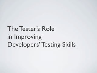 The Tester’s Role
in Improving
Developers' Testing Skills
 