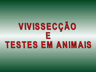 VIVISSECÇÃO E TESTES EM ANIMAIS 