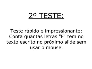 2º TESTE: Teste rápido e impressionante: Conta quantas letras "F" tem no texto escrito no próximo slide sem usar o mouse. 