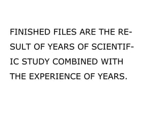 FINISHED FILES ARE THE RE- SULT OF YEARS OF SCIENTIF- IC STUDY COMBINED WITH THE EXPERIENCE OF YEARS. 