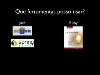 Que ferramentas posso usar?
 Java               Ruby
 