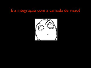 E a integração com a camada de visão?
 